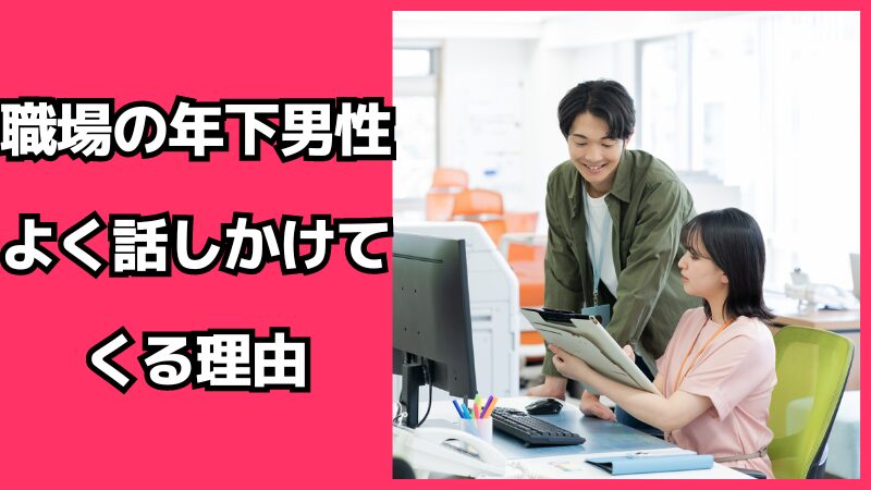 職場の年下男性がよく話しかけてくる理由とは？その心理を徹底解説