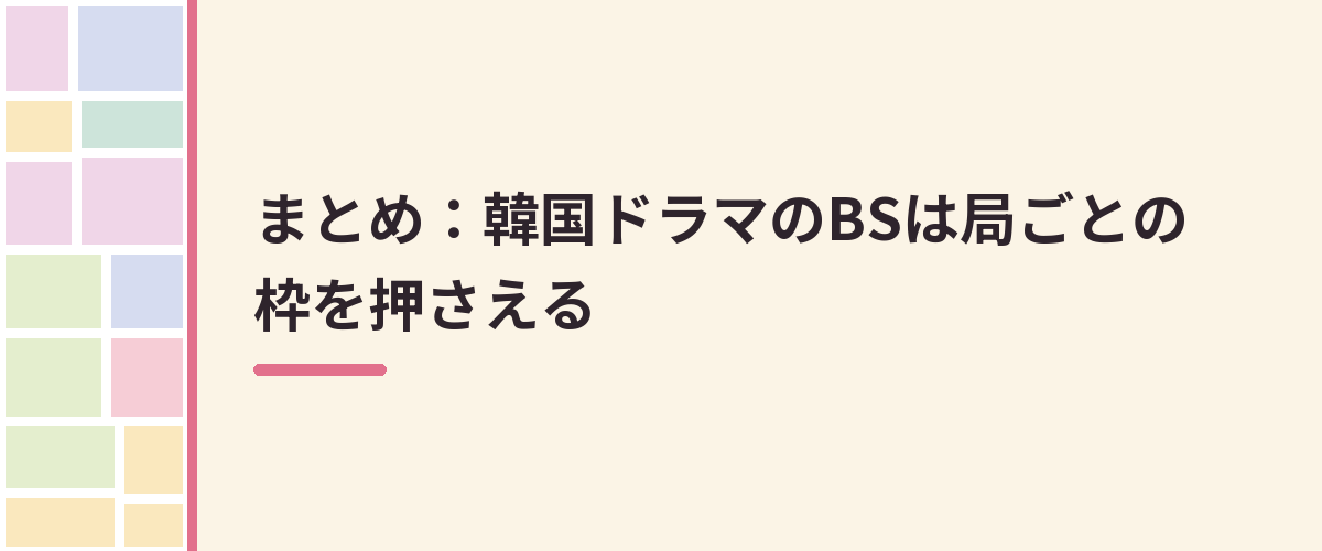 まとめ：韓国ドラマのBSは局ごとの枠を押さえる