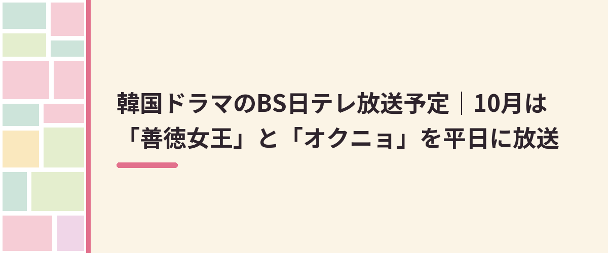 韓国ドラマのBS日テレ放送予定｜10月は「善徳女王」と「オクニョ」を平日に放送