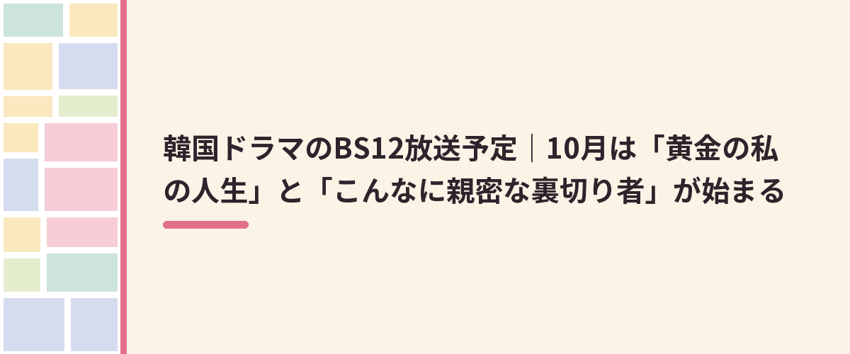 韓国ドラマのBS12放送予定｜10月は「黄金の私の人生」と「こんなに親密な裏切り者」が始まる