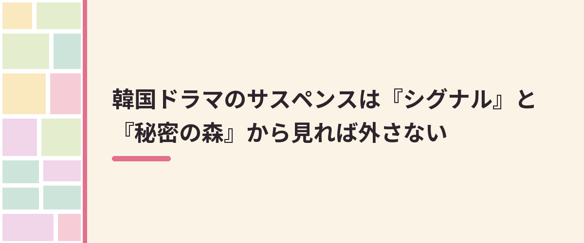 韓国ドラマのサスペンスは『シグナル』と『秘密の森』から見れば外さない