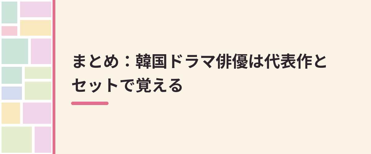 まとめ：韓国ドラマ俳優は代表作とセットで覚える