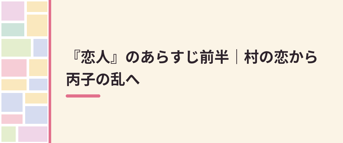『恋人』のあらすじ前半｜村の恋から丙子の乱へ