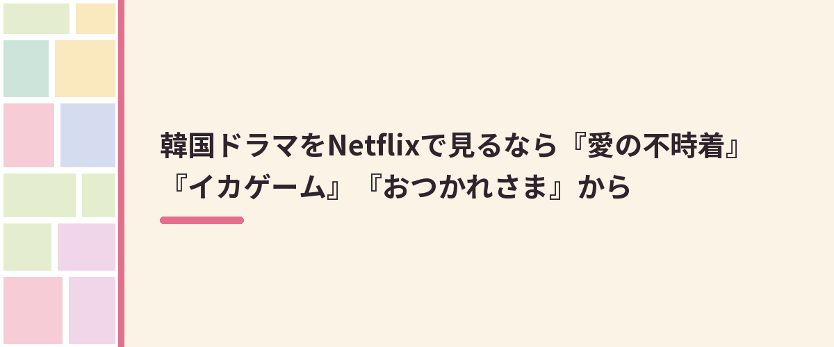 韓国ドラマをNetflixで見るなら『愛の不時着』『イカゲーム』『おつかれさま』から