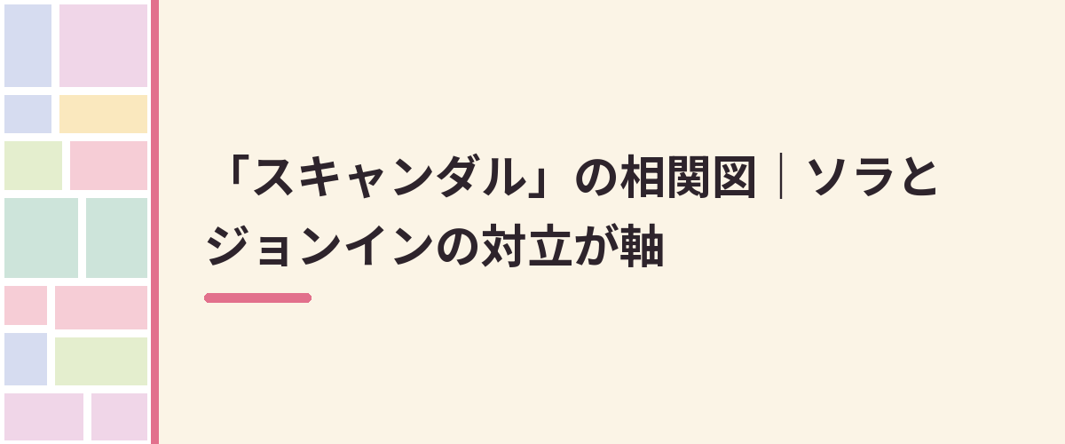 「スキャンダル」の相関図|ソラとジョンインの対立が軸