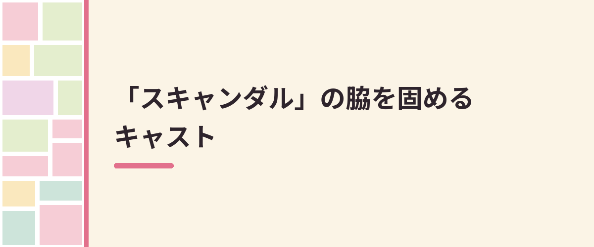 「スキャンダル」の脇を固めるキャスト