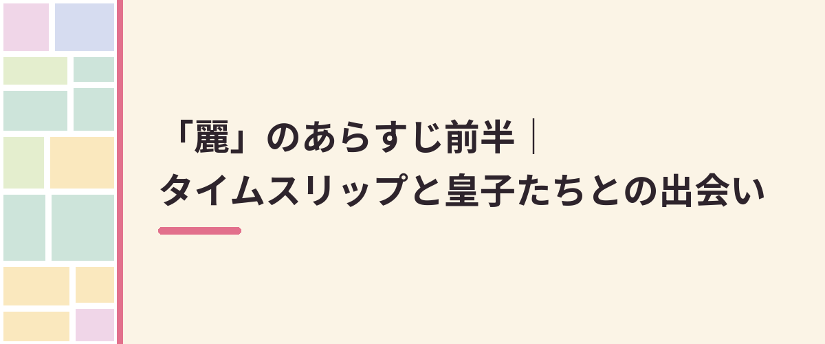「麗」のあらすじ前半|タイムスリップと皇子たちとの出会い
