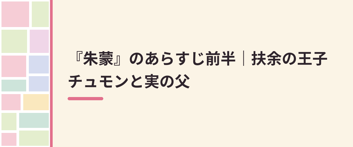 『朱蒙』のあらすじ前半｜扶余の王子チュモンと実の父