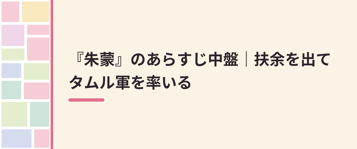 『朱蒙』のあらすじ中盤｜扶余を出てタムル軍を率いる