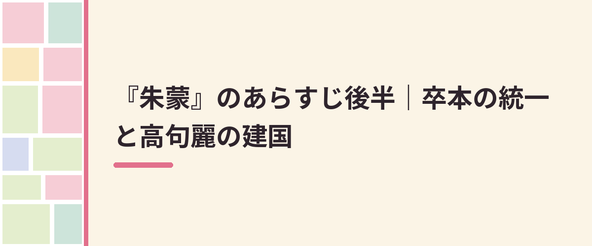 『朱蒙』のあらすじ後半｜卒本の統一と高句麗の建国