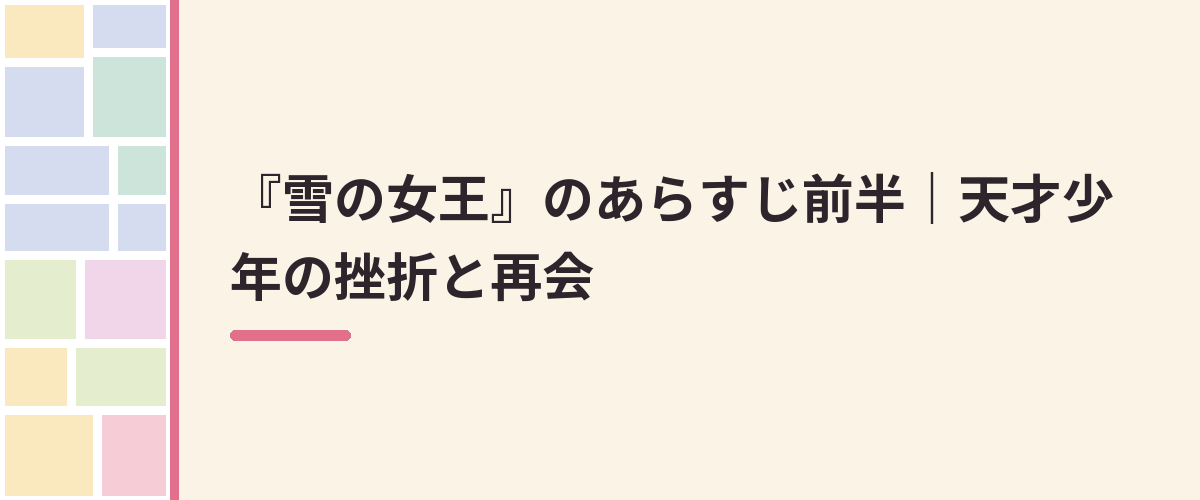 『雪の女王』のあらすじ前半｜天才少年の挫折と再会