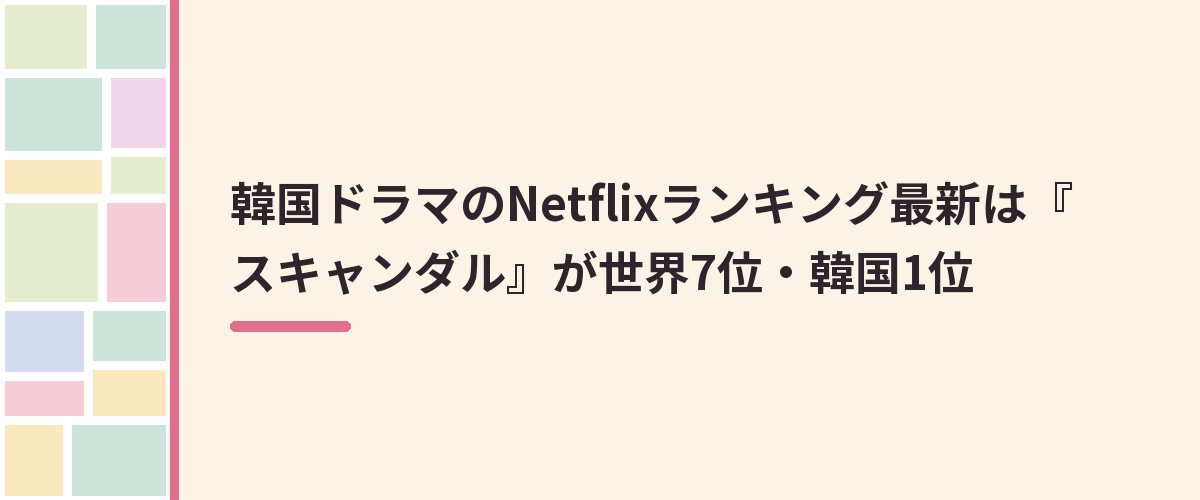 韓国ドラマのNetflixランキング最新は『スキャンダル』が世界7位・韓国1位