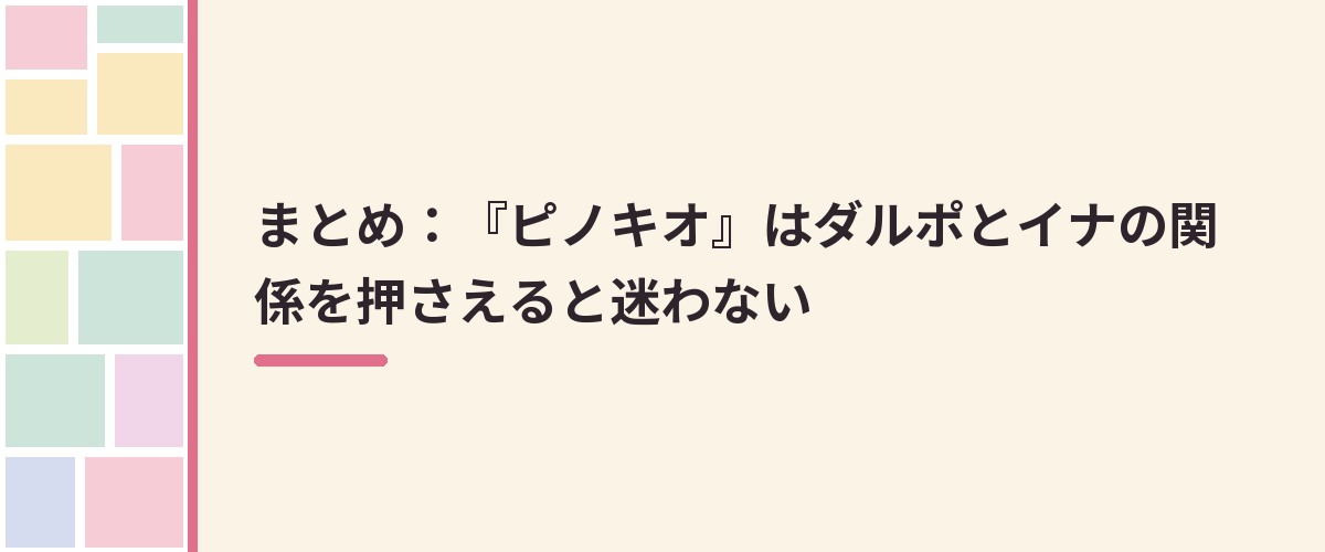 まとめ：『ピノキオ』はダルポとイナの関係を押さえると迷わない