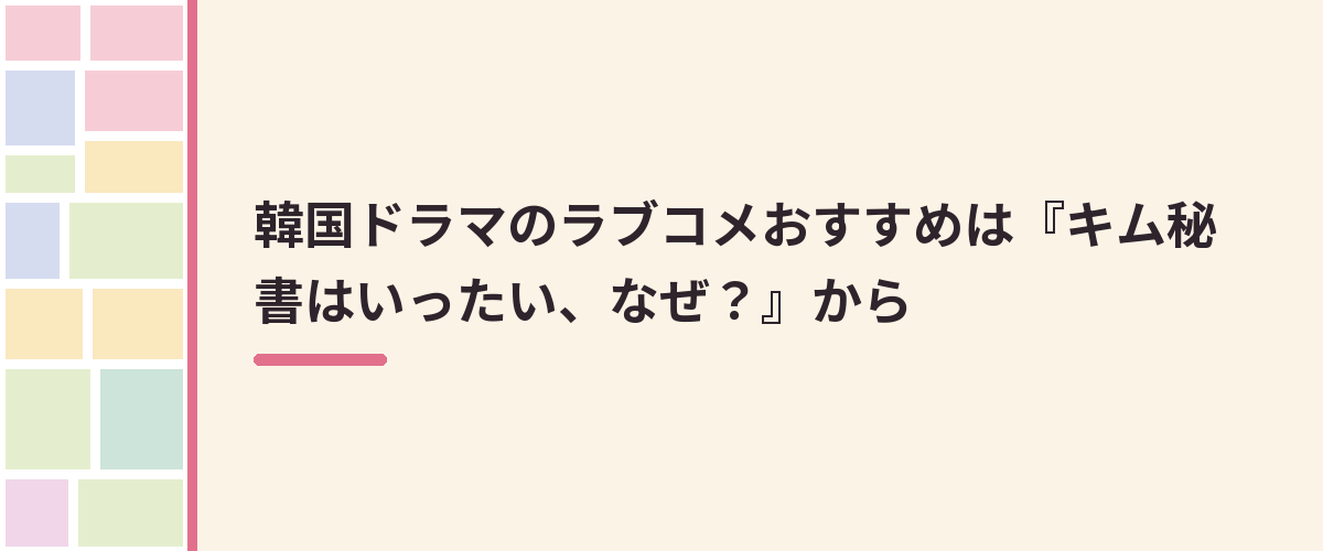韓国ドラマのラブコメおすすめは『キム秘書はいったい、なぜ？』から