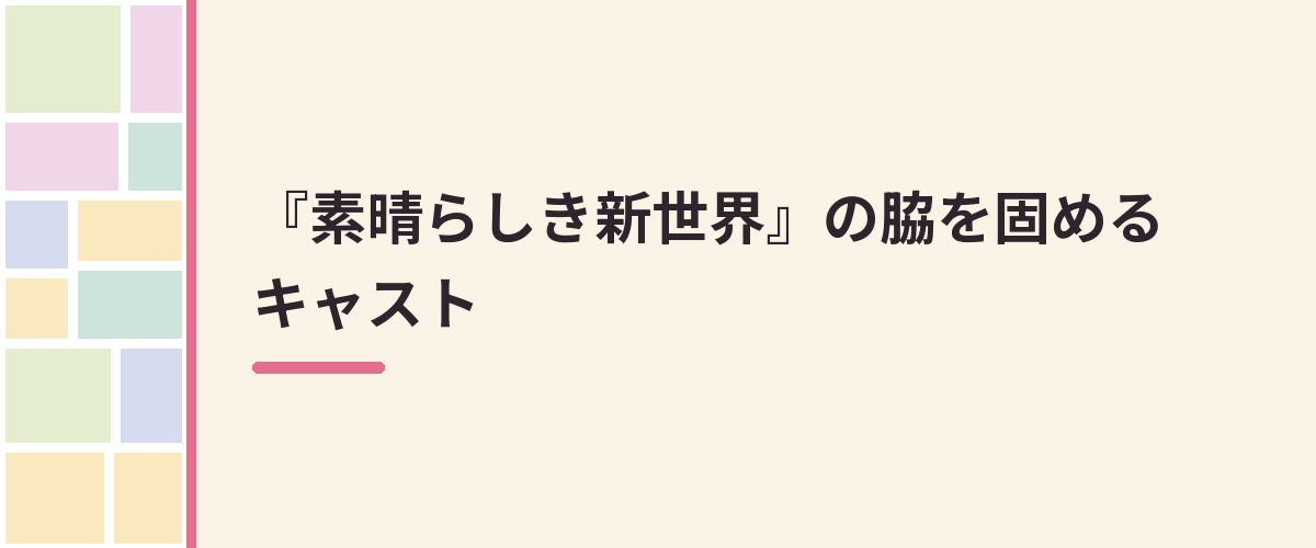 『素晴らしき新世界』の脇を固めるキャスト