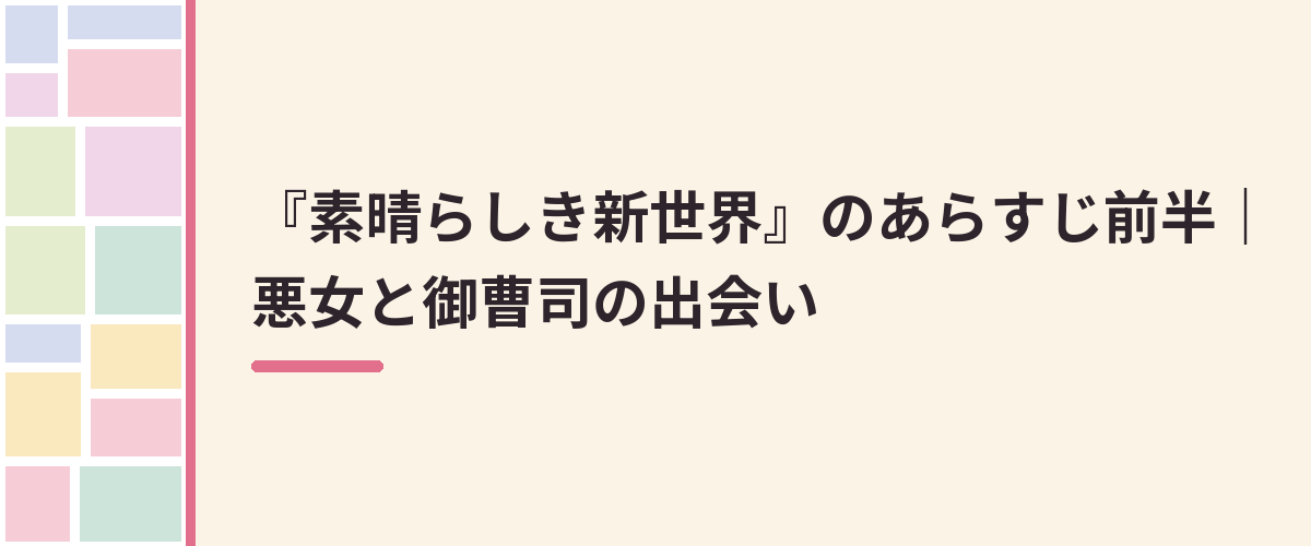 『素晴らしき新世界』のあらすじ前半｜悪女と御曹司の出会い