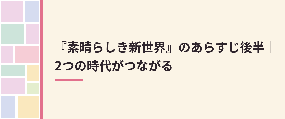 『素晴らしき新世界』のあらすじ後半｜2つの時代がつながる
