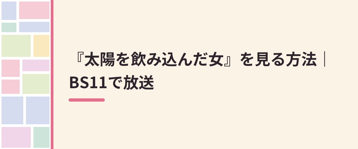 『太陽を飲み込んだ女』を見る方法｜BS11で放送