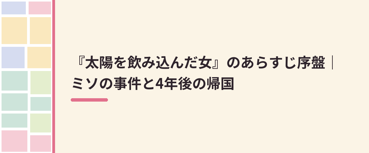 『太陽を飲み込んだ女』のあらすじ序盤｜ミソの事件と4年後の帰国