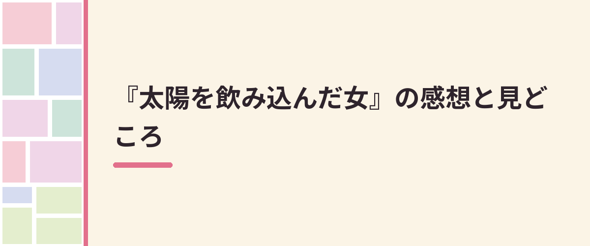 『太陽を飲み込んだ女』の感想と見どころ