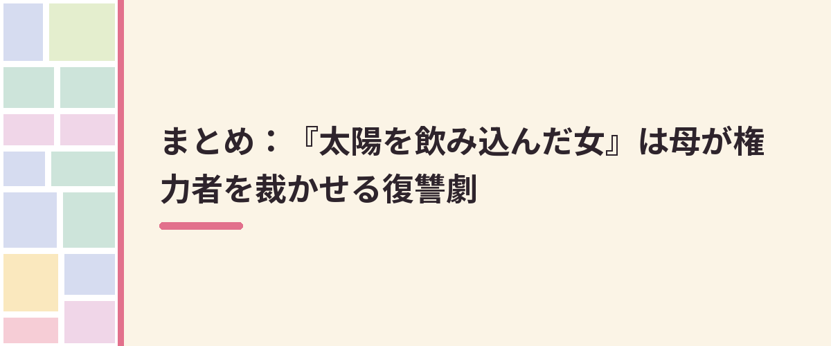まとめ：『太陽を飲み込んだ女』は母が権力者を裁かせる復讐劇