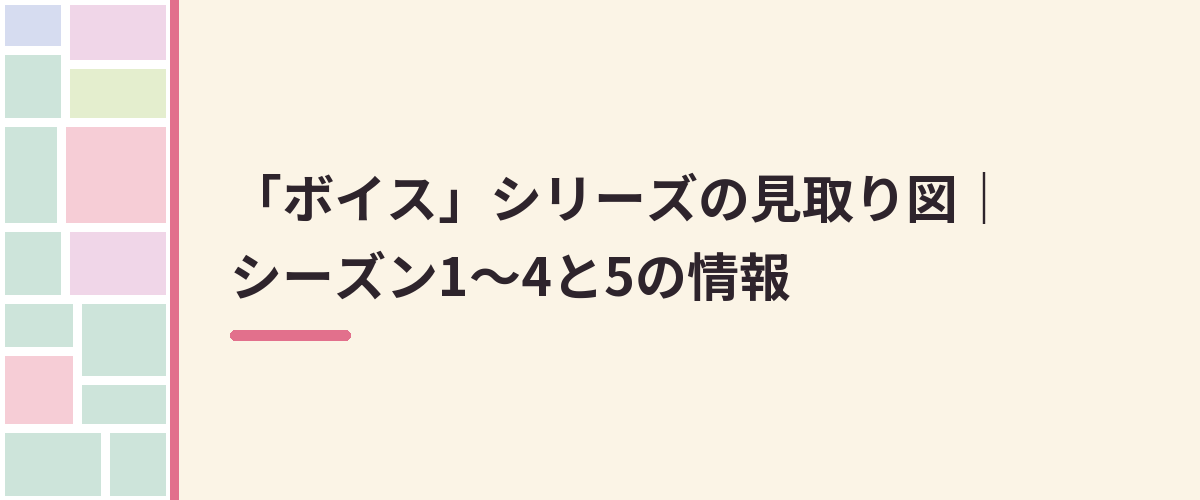 「ボイス」シリーズの見取り図｜シーズン1〜4と5の情報