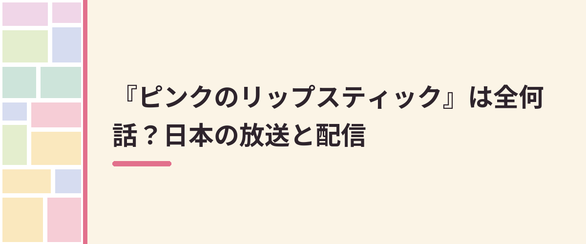 『ピンクのリップスティック』は全何話？日本の放送と配信