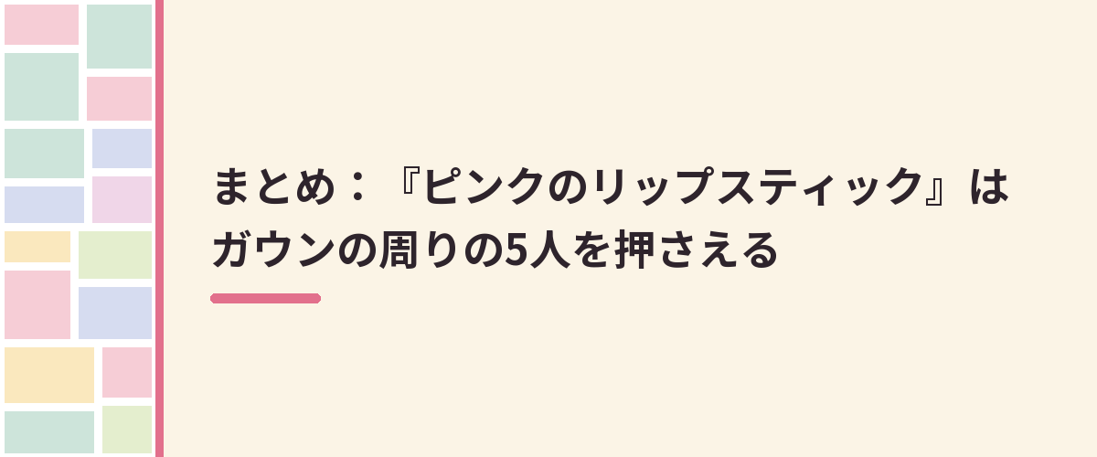 まとめ：『ピンクのリップスティック』はガウンの周りの5人を押さえる