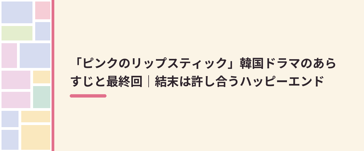 「ピンクのリップスティック」韓国ドラマのあらすじと最終回｜結末は許し合うハッピーエンド