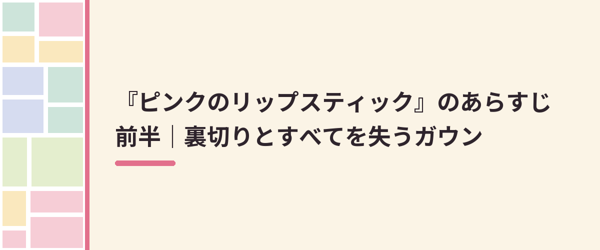 『ピンクのリップスティック』のあらすじ前半｜裏切りとすべてを失うガウン