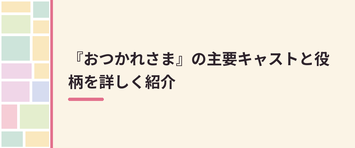 『おつかれさま』の主要キャストと役柄を詳しく紹介