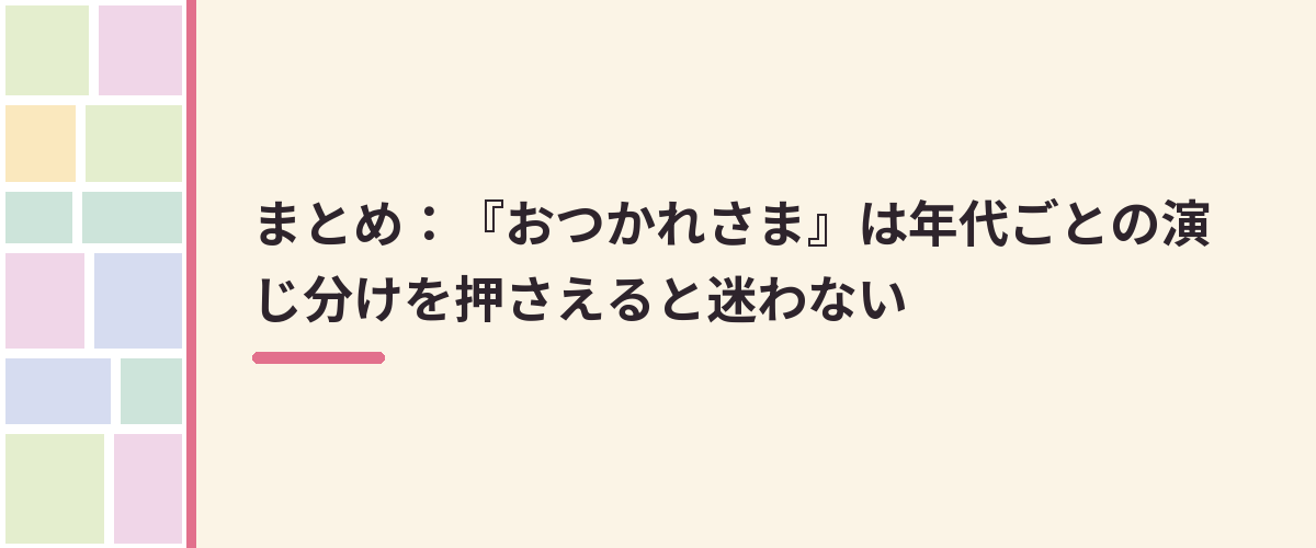 まとめ：『おつかれさま』は年代ごとの演じ分けを押さえると迷わない