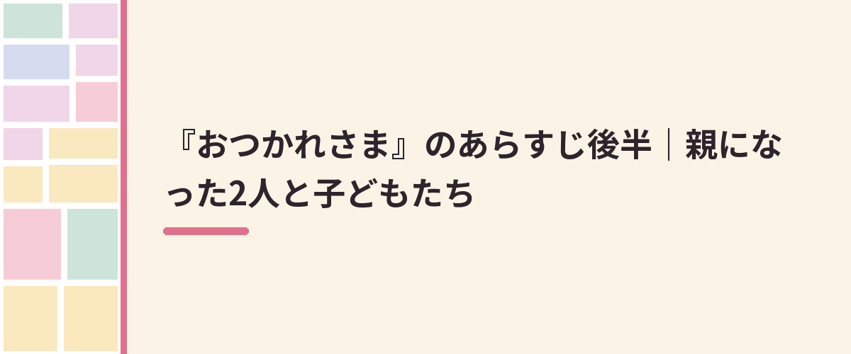 『おつかれさま』のあらすじ後半｜親になった2人と子どもたち