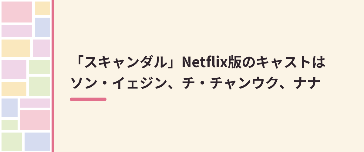「スキャンダル」Netflix版のキャストはソン・イェジン、チ・チャンウク、ナナ