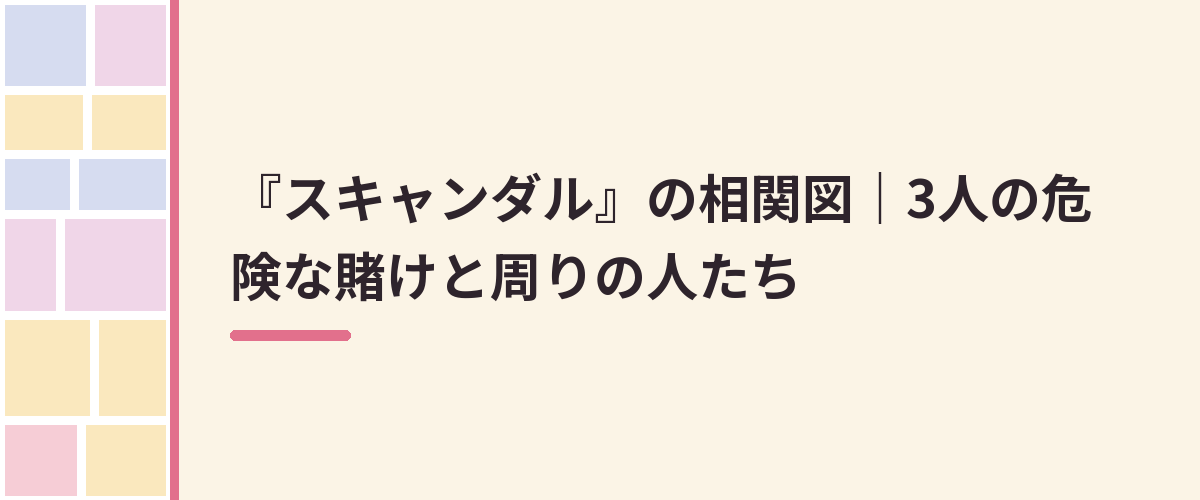 『スキャンダル』の相関図｜3人の危険な賭けと周りの人たち