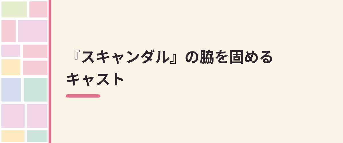 『スキャンダル』の脇を固めるキャスト