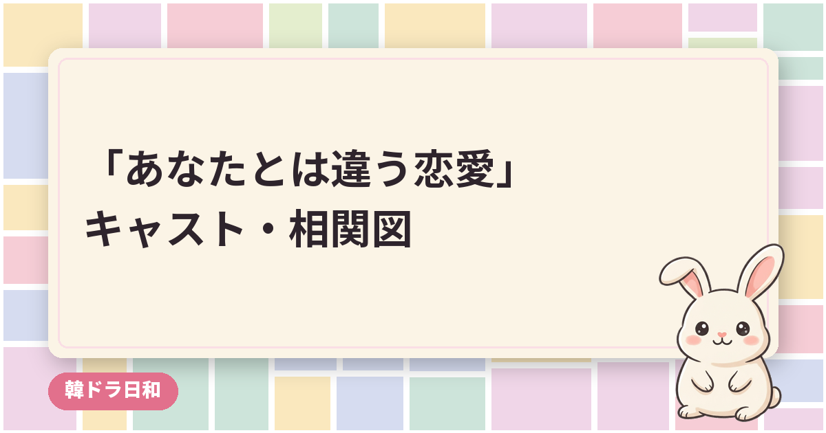 「あなたとは違う恋愛」のキャスト・相関図｜ソ・ガンジュンとアン・ウンジンの役柄