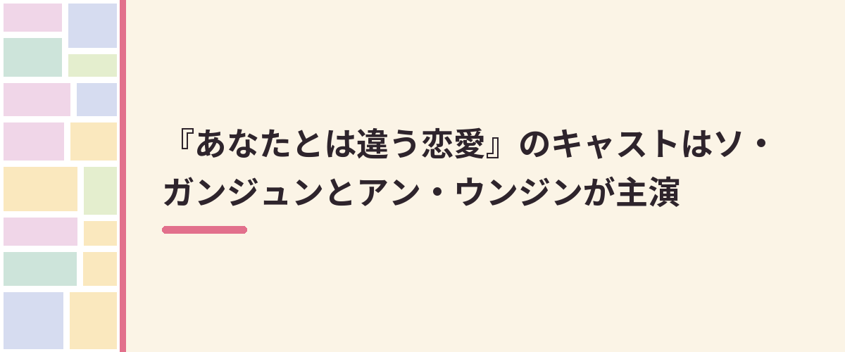 『あなたとは違う恋愛』のキャストはソ・ガンジュンとアン・ウンジンが主演