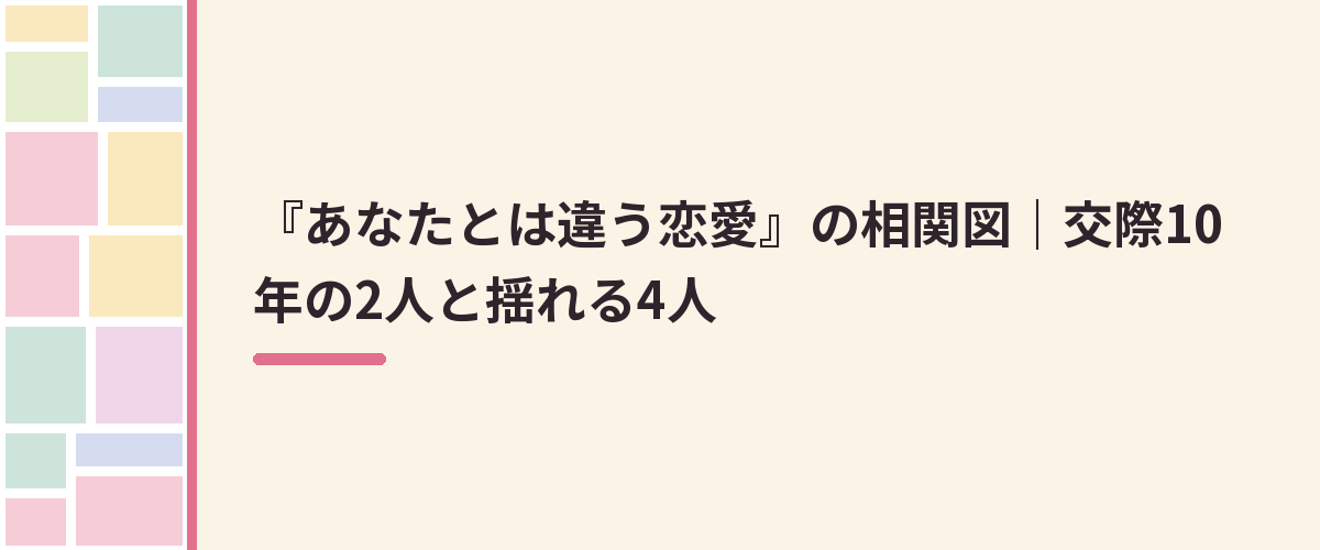 『あなたとは違う恋愛』の相関図｜交際10年の2人と揺れる4人