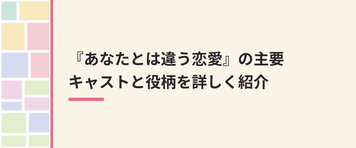 『あなたとは違う恋愛』の主要キャストと役柄を詳しく紹介
