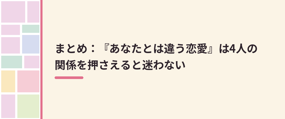 まとめ：『あなたとは違う恋愛』は4人の関係を押さえると迷わない