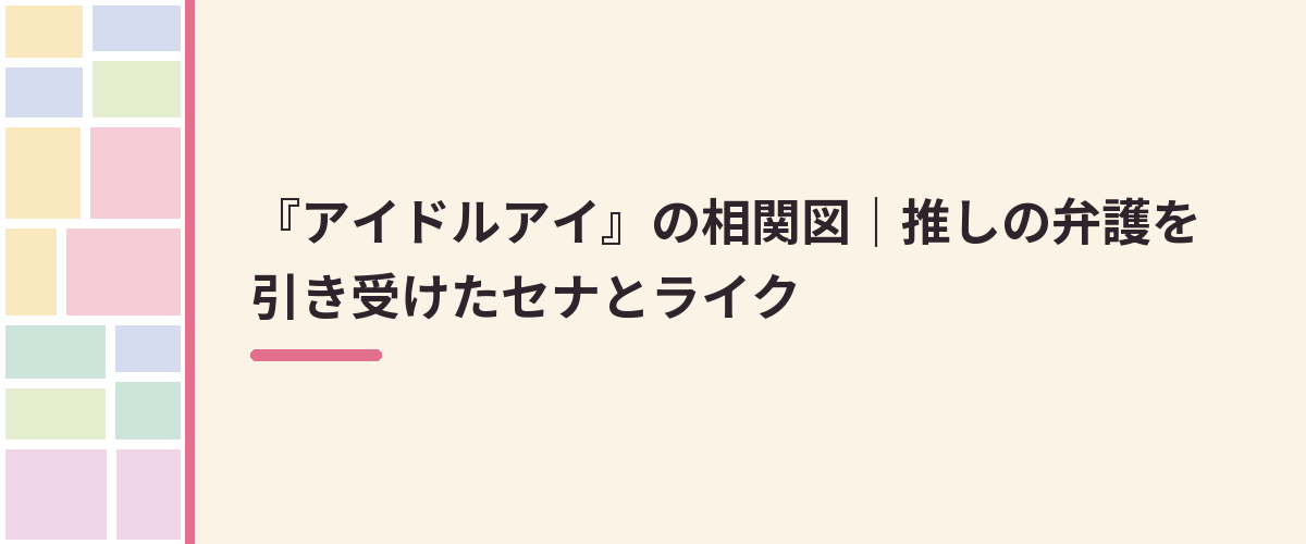 『アイドルアイ』の相関図｜推しの弁護を引き受けたセナとライク