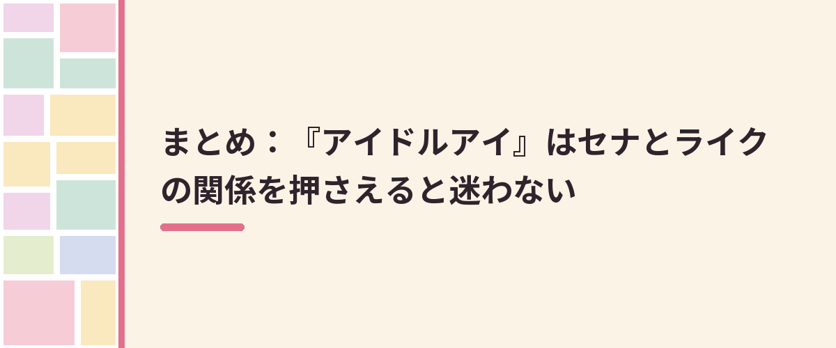 まとめ：『アイドルアイ』はセナとライクの関係を押さえると迷わない