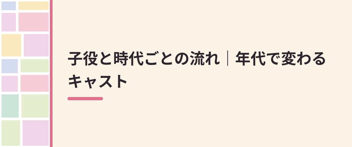 子役と時代ごとの流れ｜年代で変わるキャスト