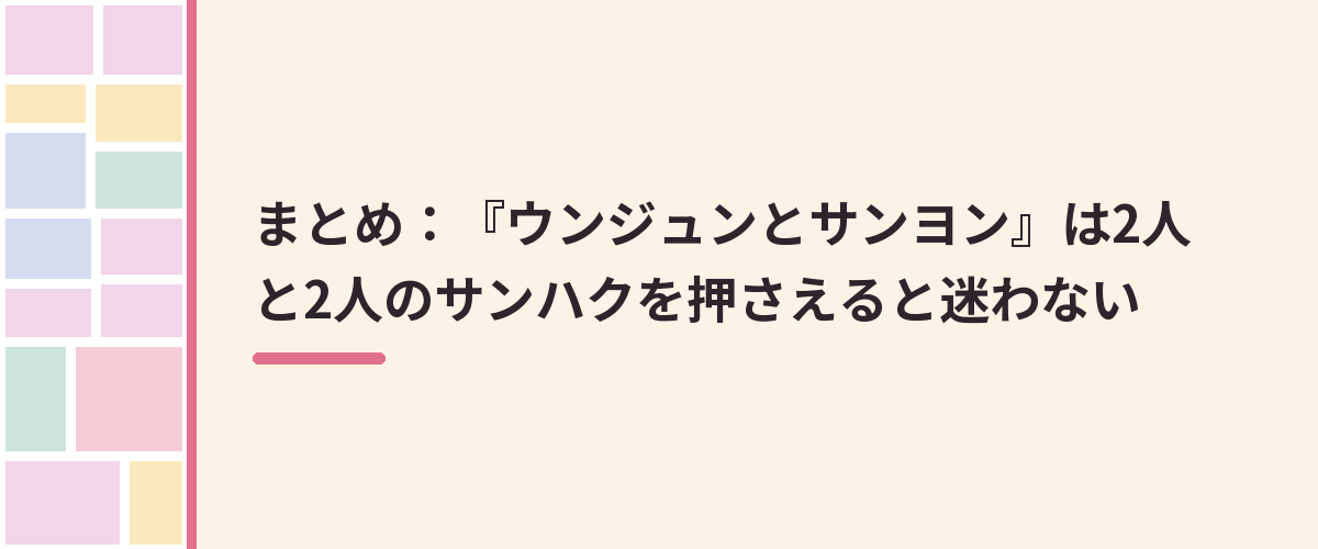 まとめ：『ウンジュンとサンヨン』は2人と2人のサンハクを押さえると迷わない