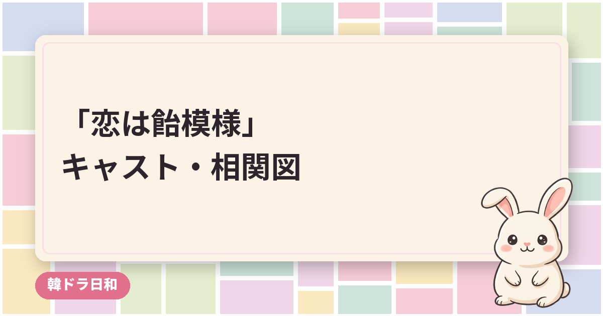 「恋は飴模様」のキャスト・相関図｜チョン・ヘインとハヨンの役柄と配信話数