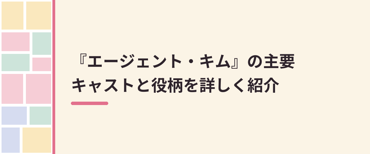 『エージェント・キム』の主要キャストと役柄を詳しく紹介