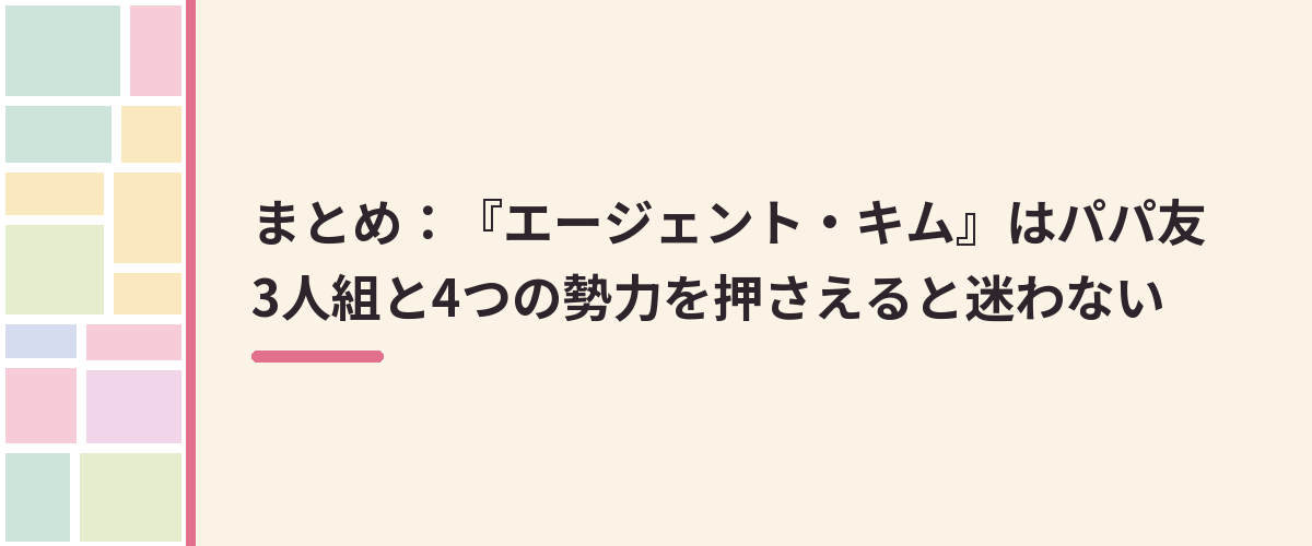 まとめ:『エージェント・キム』はパパ友3人組と4つの勢力を押さえると迷わない