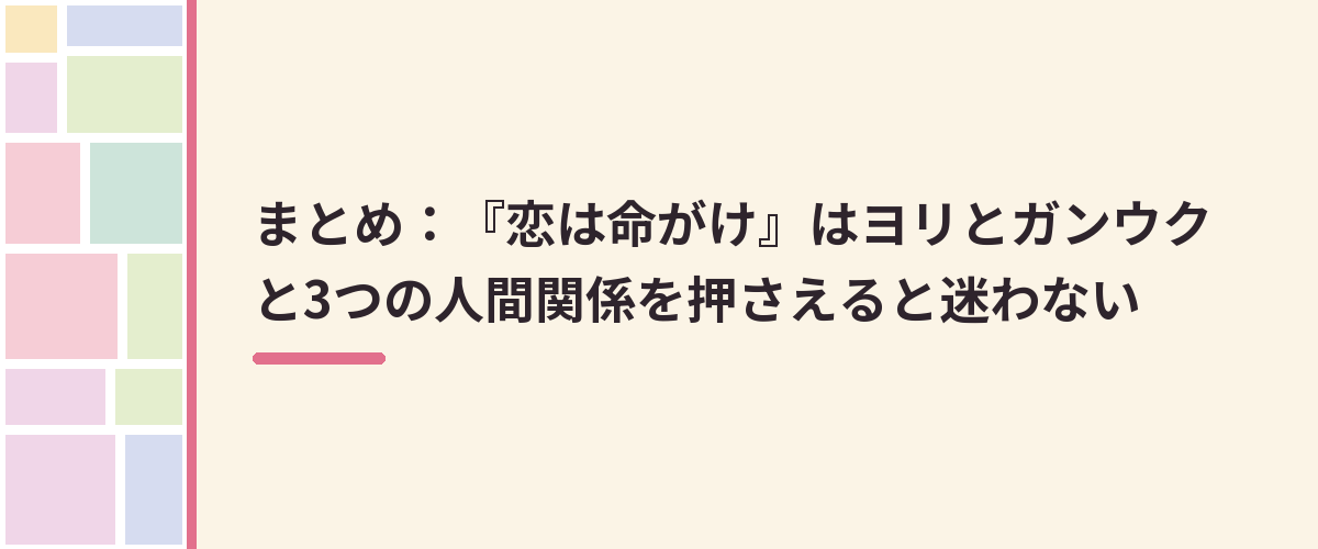 まとめ：『恋は命がけ』はヨリとガンウクと3つの人間関係を押さえると迷わない