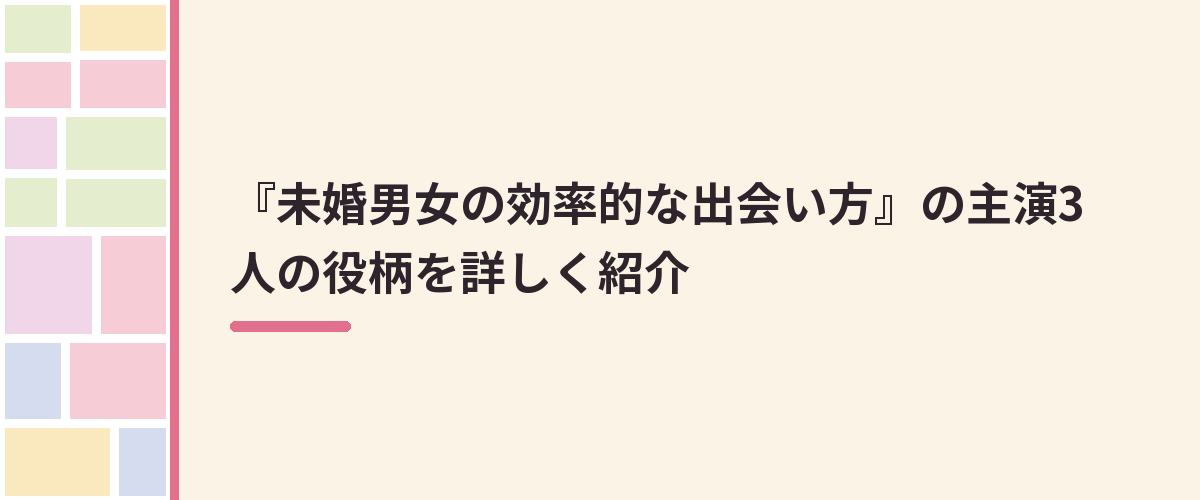 『未婚男女の効率的な出会い方』の主演3人の役柄を詳しく紹介